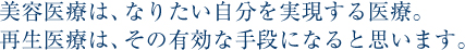 美容医疗是把理想的自己变为现实的医疗。再生医疗是实现这一目的的非常有效的手段。